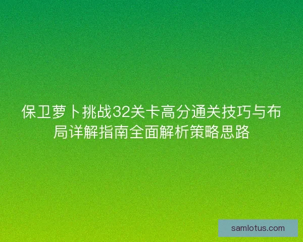 保卫萝卜挑战32关卡高分通关技巧与布局详解指南全面解析策略思路