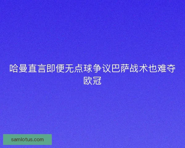 哈曼直言即便无点球争议巴萨战术也难夺欧冠 哈曼直言即便无点球争议巴萨战术也难夺欧冠