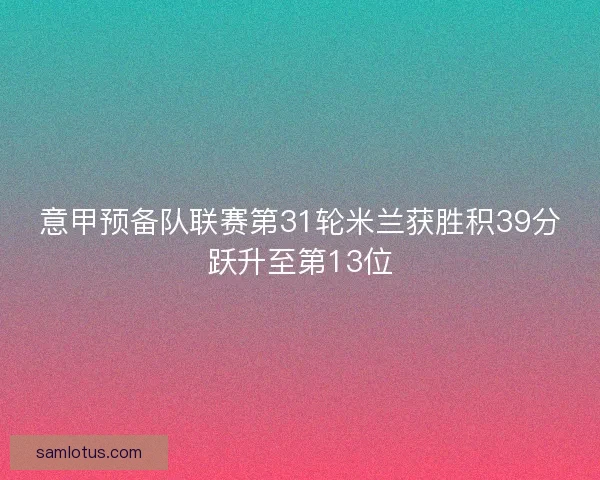 意甲预备队联赛第31轮米兰获胜积39分跃升至第13位