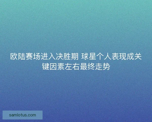 欧陆赛场进入决胜期 球星个人表现成关键因素左右最终走势