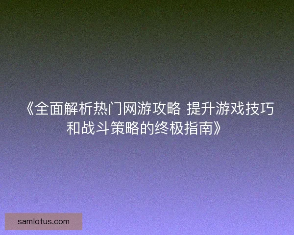 《全面解析热门网游攻略 提升游戏技巧和战斗策略的终极指南》 《全面解析热门网游攻略 提升游戏技巧和战斗策略的终极指南》