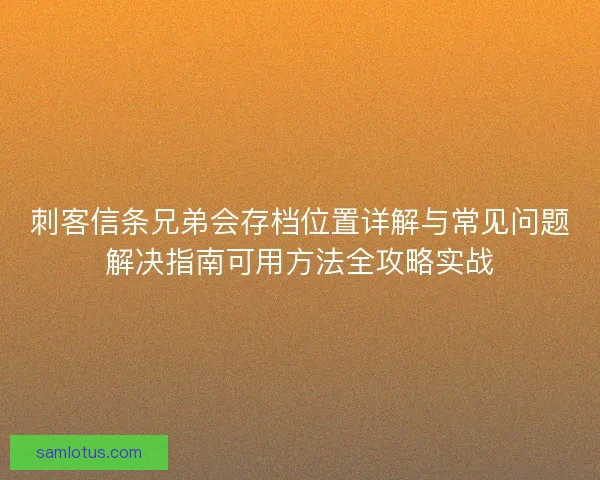刺客信条兄弟会存档位置详解与常见问题解决指南可用方法全攻略实战