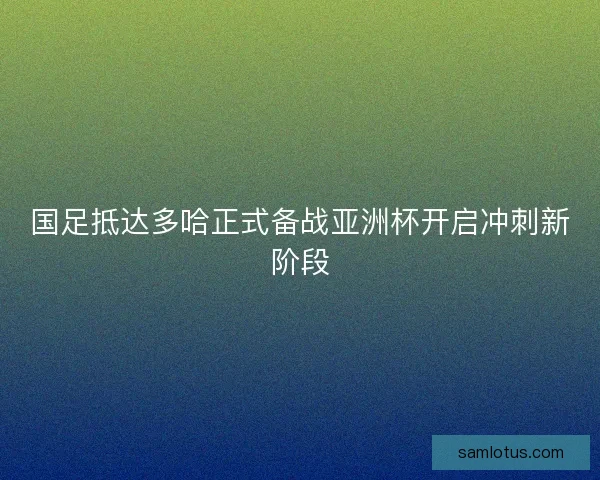 国足抵达多哈正式备战亚洲杯开启冲刺新阶段