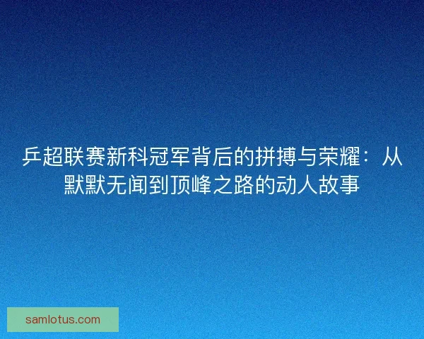 乒超联赛新科冠军背后的拼搏与荣耀：从默默无闻到顶峰之路的动人故事