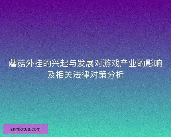 蘑菇外挂的兴起与发展对游戏产业的影响及相关法律对策分析 蘑菇外挂的兴起与发展对游戏产业的影响及相关法律对策分析