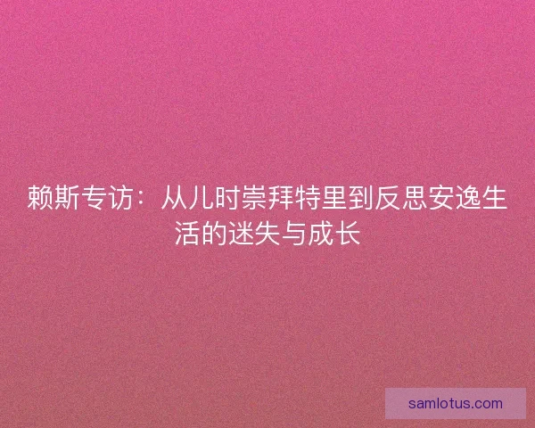 赖斯专访:从儿时崇拜特里到反思安逸生活的迷失与成长 赖斯专访:从儿时崇拜特里到反思安逸生活的迷失与成长