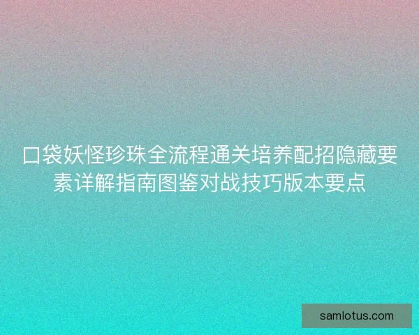 口袋妖怪珍珠全流程通关培养配招隐藏要素详解指南图鉴对战技巧版本要点 口袋妖怪珍珠全流程通关培养配招隐藏要素详解指南图鉴对战技巧版本要点