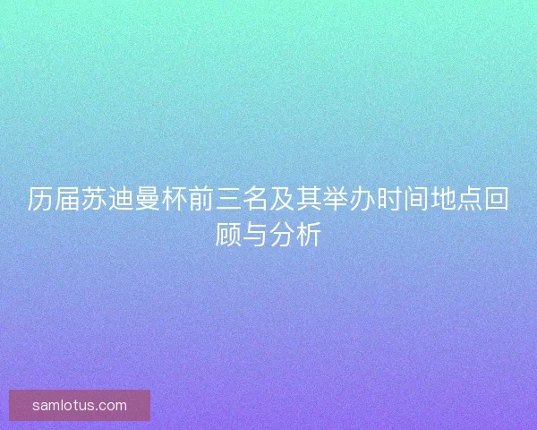 历届苏迪曼杯前三名及其举办时间地点回顾与分析