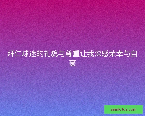 拜仁球迷的礼貌与尊重让我深感荣幸与自豪