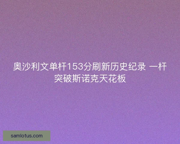 奥沙利文单杆153分刷新历史纪录 一杆突破斯诺克天花板