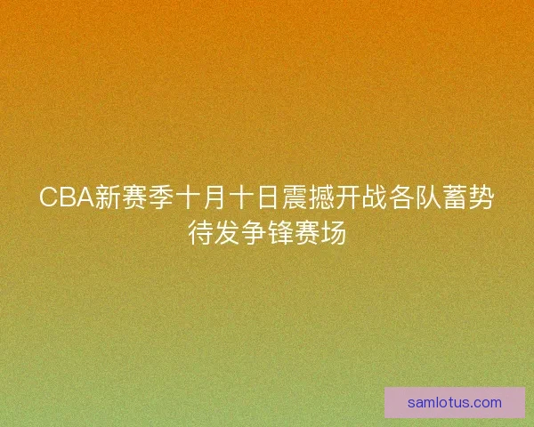 CBA新赛季十月十日震撼开战各队蓄势待发争锋赛场
