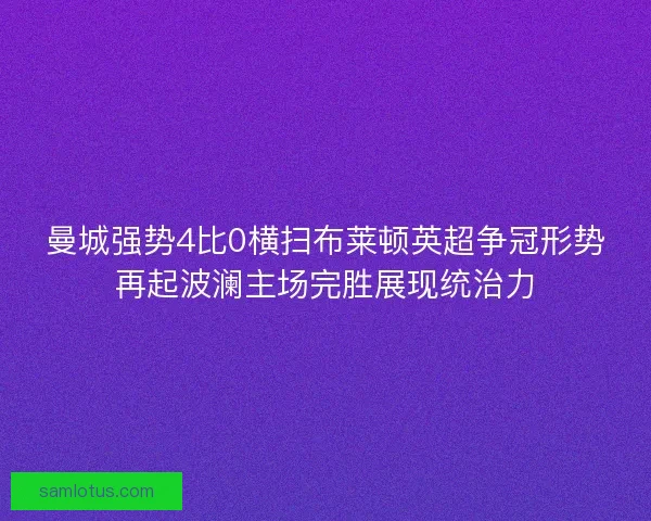 曼城强势4比0横扫布莱顿英超争冠形势再起波澜主场完胜展现统治力