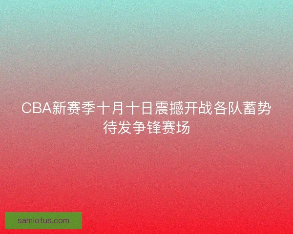 CBA新赛季十月十日震撼开战各队蓄势待发争锋赛场 CBA新赛季十月十日震撼开战各队蓄势待发争锋赛场