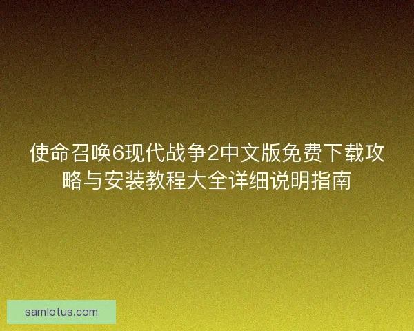 使命召唤6现代战争2中文版免费下载攻略与安装教程大全详细说明指南